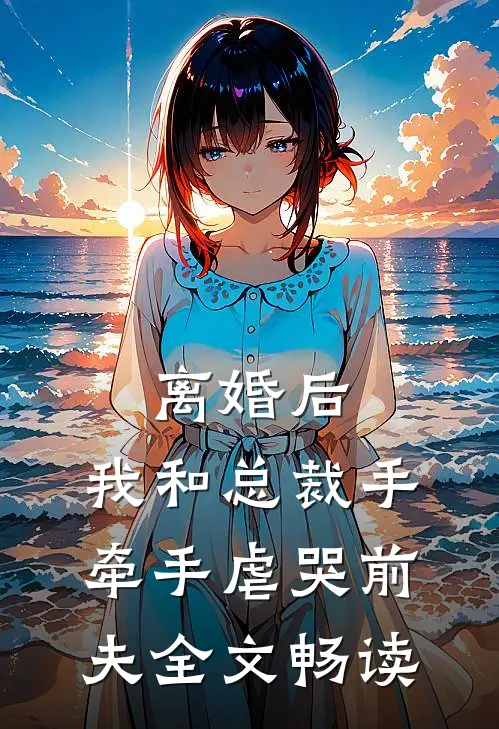 离婚后，我和总裁手牵手虐哭前夫全文畅读