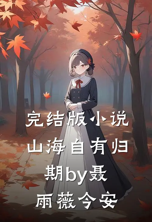 完结版小说山海自有归期by聂雨薇今安