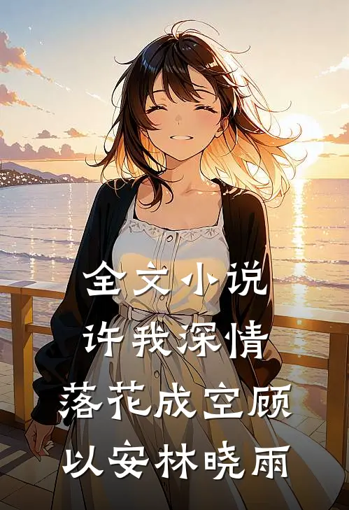 全文小说许我深情，落花成空顾以安林晓雨