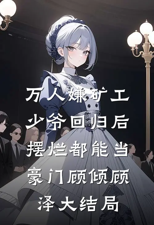 万人嫌矿工少爷回归后，摆烂都能当豪门顾倾顾泽大结局