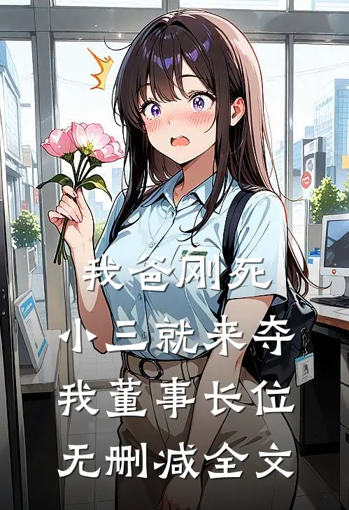 我爸刚死，小三就来夺我董事长位无删减全文