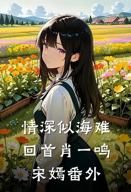 情深似海难回首肖一鸣宋嫣番外