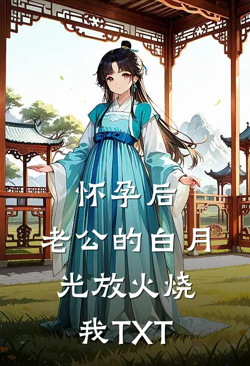 怀孕后，老公的白月光放火烧我TXT
