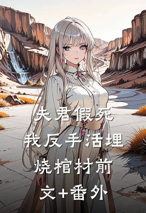 夫君假死，我反手活埋烧棺材前文+番外