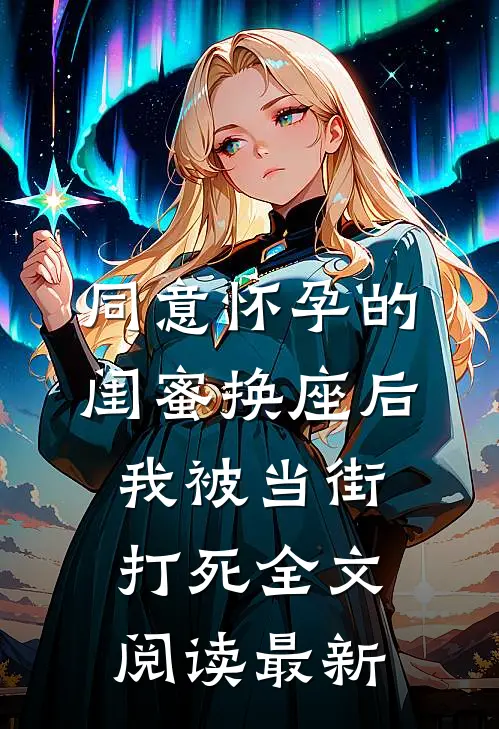 同意怀孕的闺蜜换座后，我被当街打死全文阅读最新