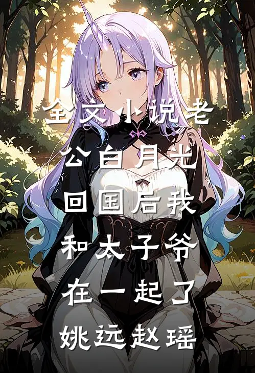 全文小说老公白月光回国后我和太子爷在一起了姚远赵瑶