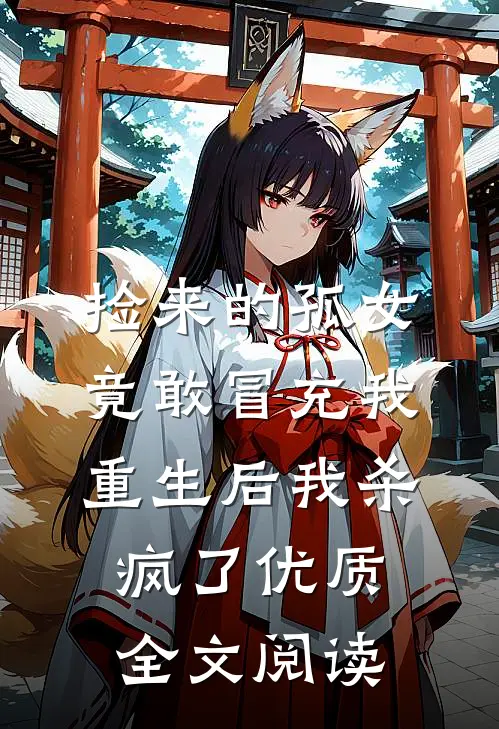 捡来的孤女竟敢冒充我，重生后我杀疯了优质全文阅读