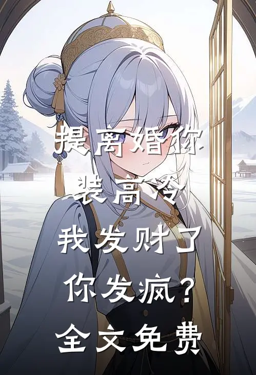 提离婚你装高冷，我发财了你发疯？全文免费