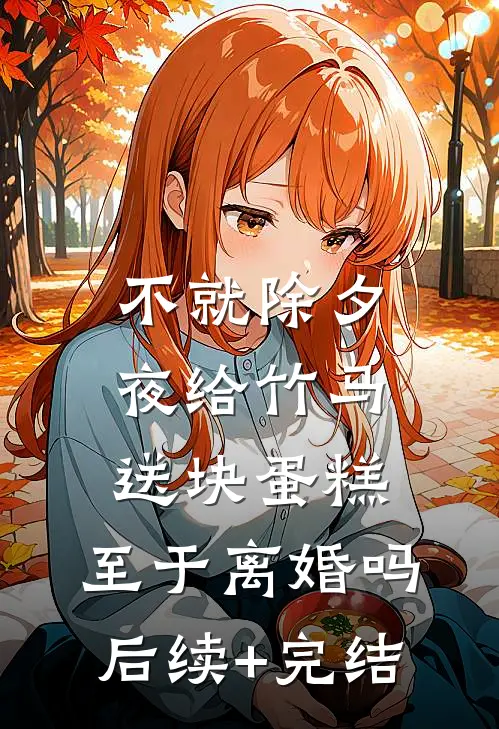 不就除夕夜给竹马送块蛋糕，至于离婚吗后续+完结