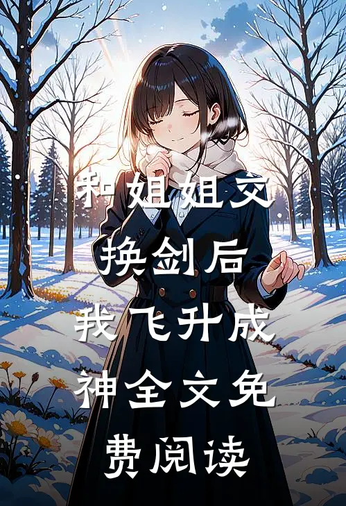 和姐姐交换剑后，我飞升成神全文免费阅读