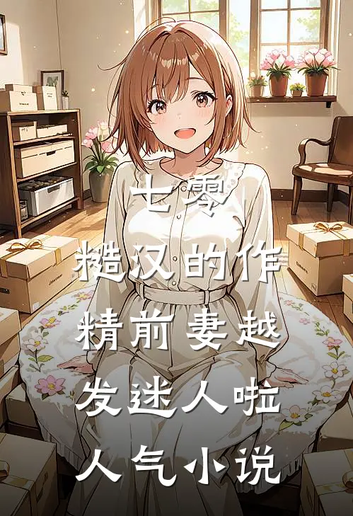 七零：糙汉的作精前妻越发迷人啦人气小说
