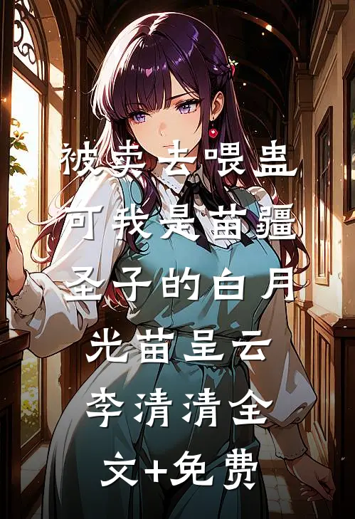 被卖去喂蛊，可我是苗疆圣子的白月光苗呈云李清清全文+免费