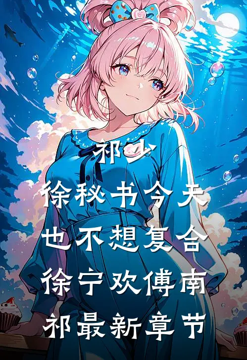 祁少，徐秘书今天也不想复合徐宁欢傅南祁最新章节