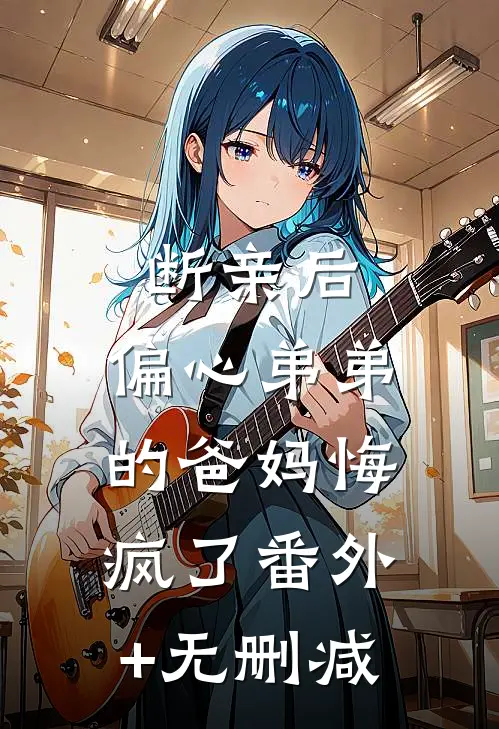 断亲后，偏心弟弟的爸妈悔疯了番外+无删减