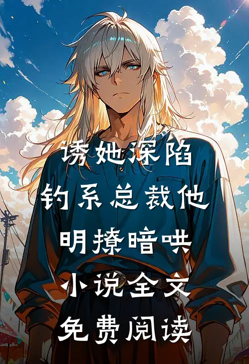 诱她深陷，钓系总裁他明撩暗哄小说全文免费阅读