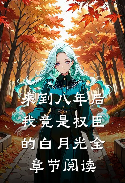 来到八年后，我竟是权臣的白月光全章节阅读