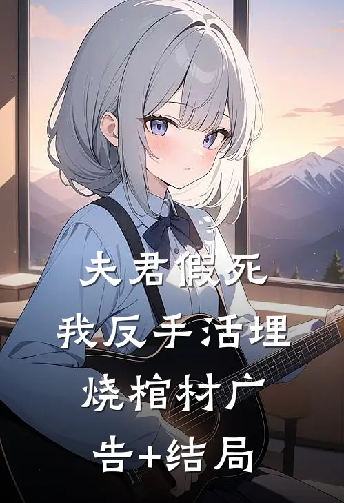 夫君假死，我反手活埋烧棺材广告+结局