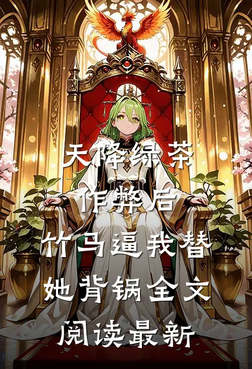 天降绿茶作弊后，竹马逼我替她背锅全文阅读最新