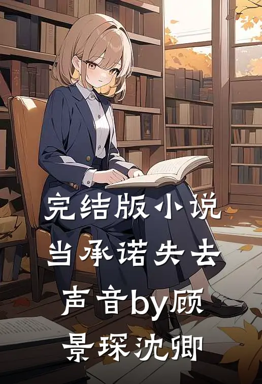 完结版小说当承诺失去声音by顾景琛沈卿