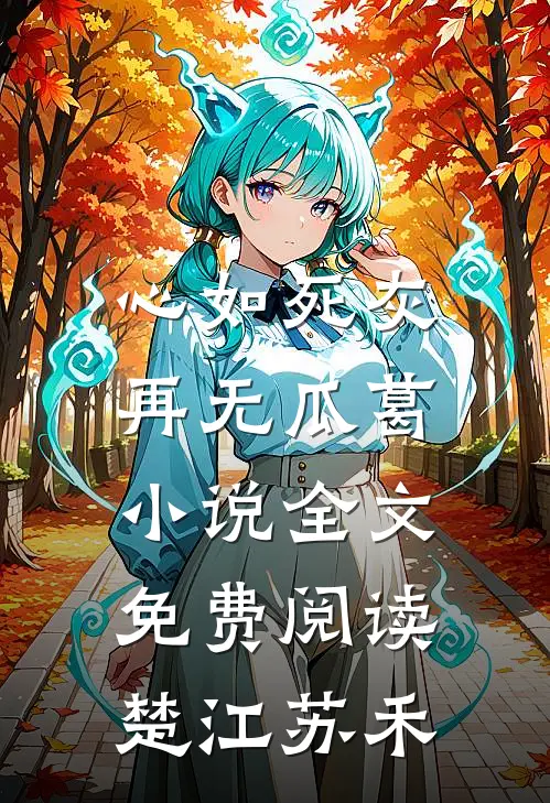 心如死灰，再无瓜葛小说全文免费阅读楚江苏禾