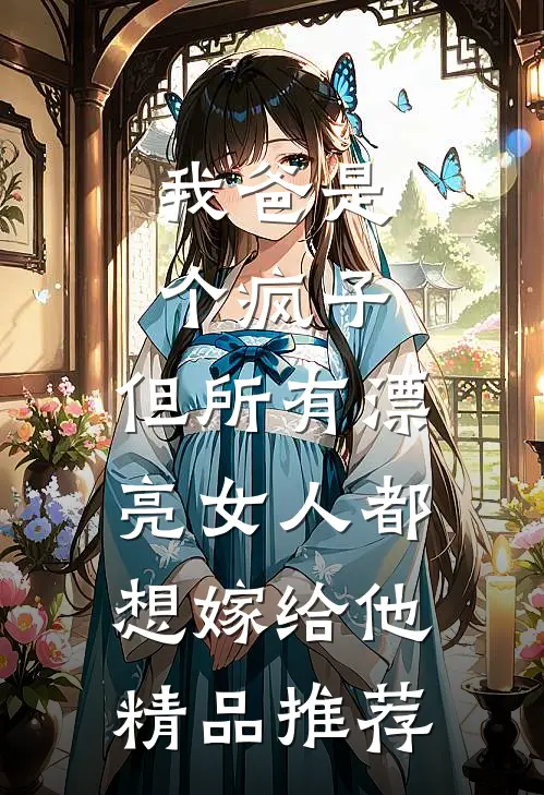 我爸是个疯子，但所有漂亮女人都想嫁给他精品推荐