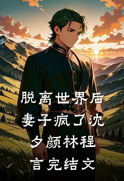 脱离世界后，妻子疯了沈夕颜林程言完结文