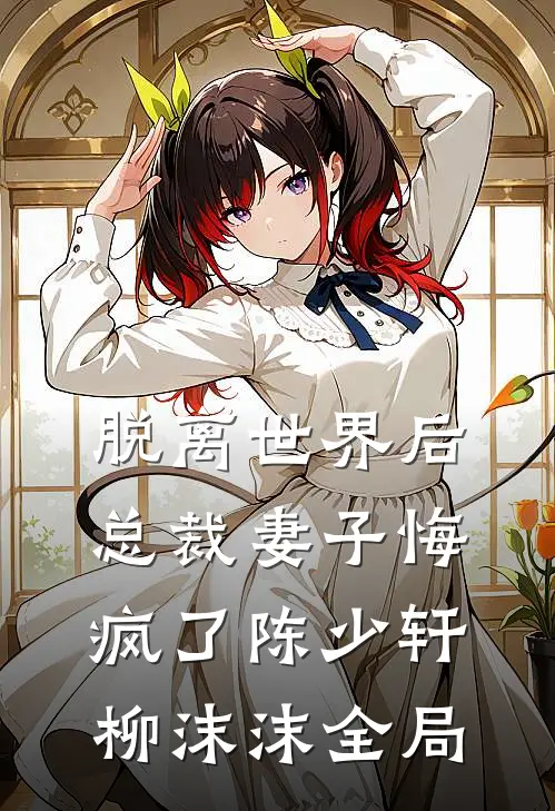 脱离世界后，总裁妻子悔疯了陈少轩柳沫沫全局