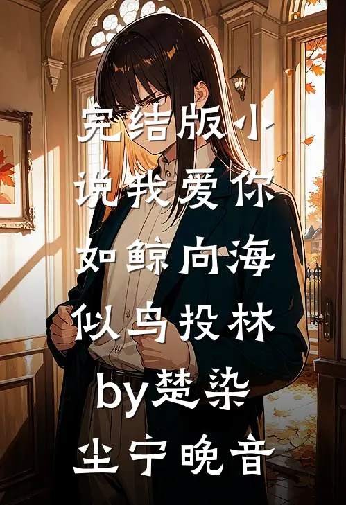完结版小说我爱你，如鲸向海，似鸟投林by楚染尘宁晚音