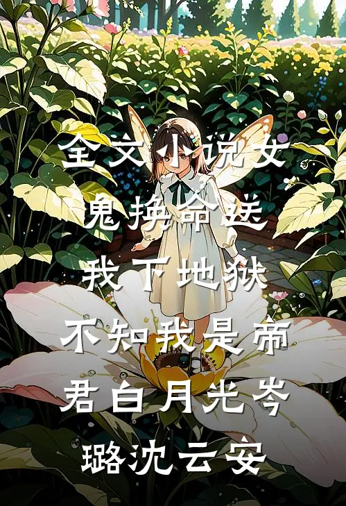全文小说女鬼换命送我下地狱，不知我是帝君白月光岑璐沈云安