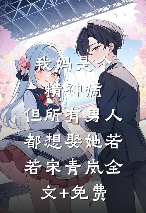 我妈是个精神病，但所有男人都想娶她若若宋青岚全文+免费