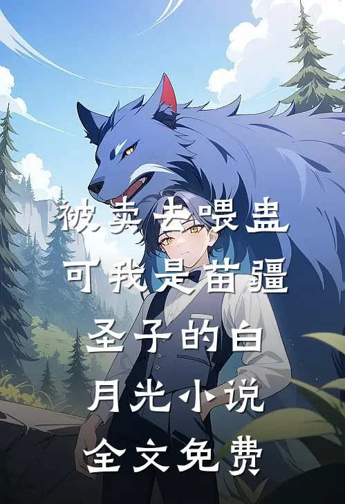 被卖去喂蛊，可我是苗疆圣子的白月光小说全文免费