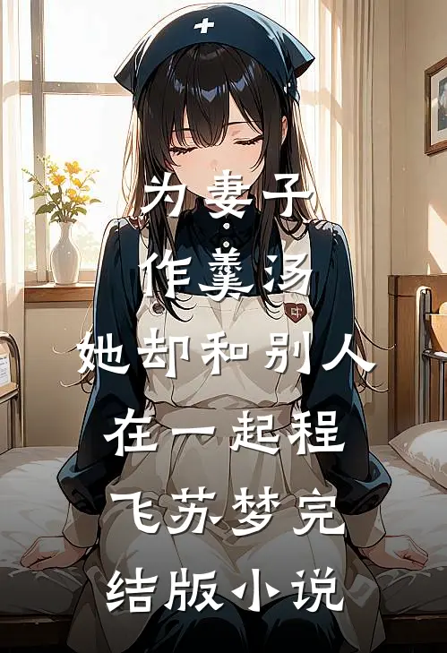 为妻子作羹汤，她却和别人在一起程飞苏梦完结版小说