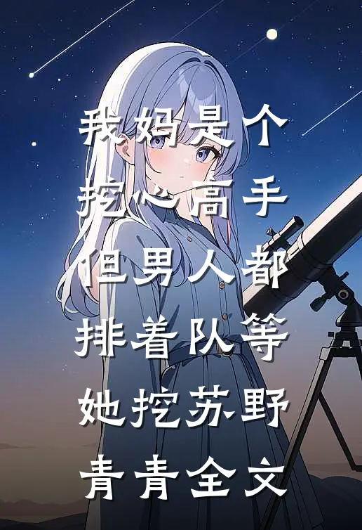 我妈是个挖心高手，但男人都排着队等她挖苏野青青全文