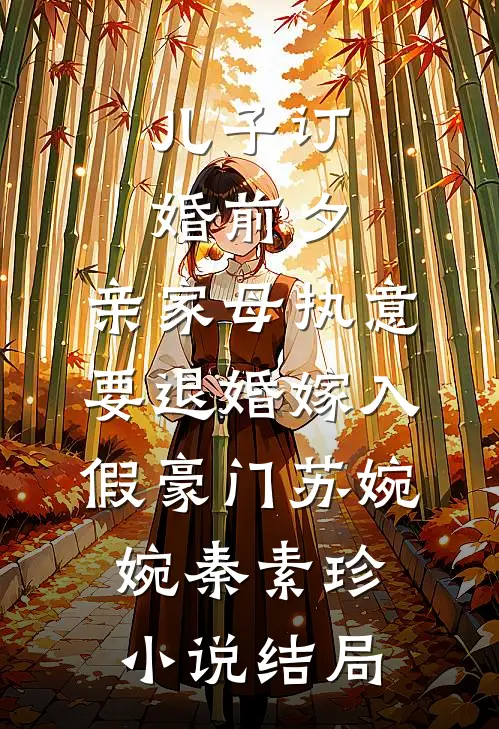 儿子订婚前夕，亲家母执意要退婚嫁入假豪门苏婉婉秦素珍小说结局