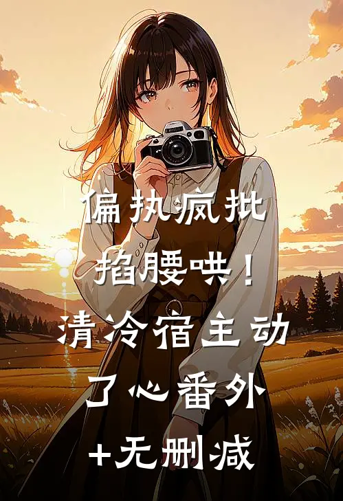 偏执疯批掐腰哄！清冷宿主动了心番外+无删减