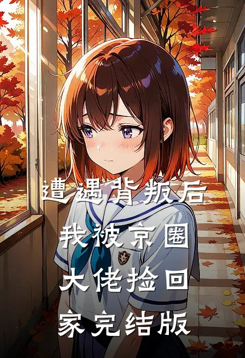 遭遇背叛后，我被京圈大佬捡回家完结版
