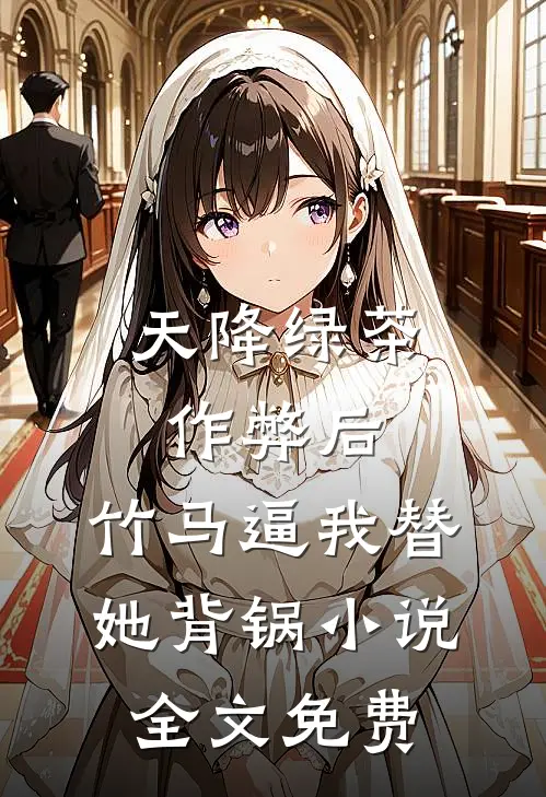 天降绿茶作弊后，竹马逼我替她背锅小说全文免费
