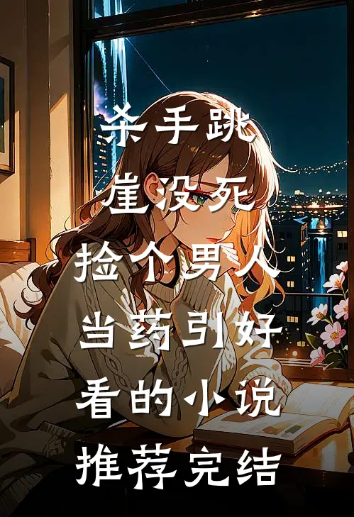 杀手跳崖没死，捡个男人当药引好看的小说推荐完结