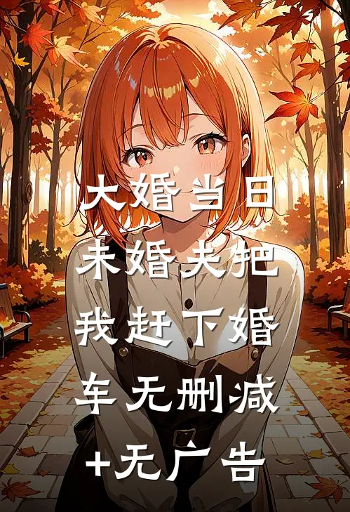 大婚当日，未婚夫把我赶下婚车无删减+无广告