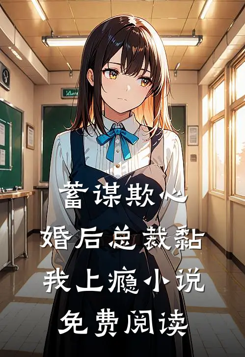 蓄谋欺心，婚后总裁黏我上瘾小说免费阅读