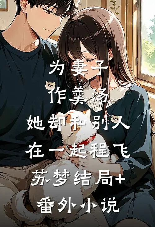 为妻子作羹汤，她却和别人在一起程飞苏梦结局+番外小说