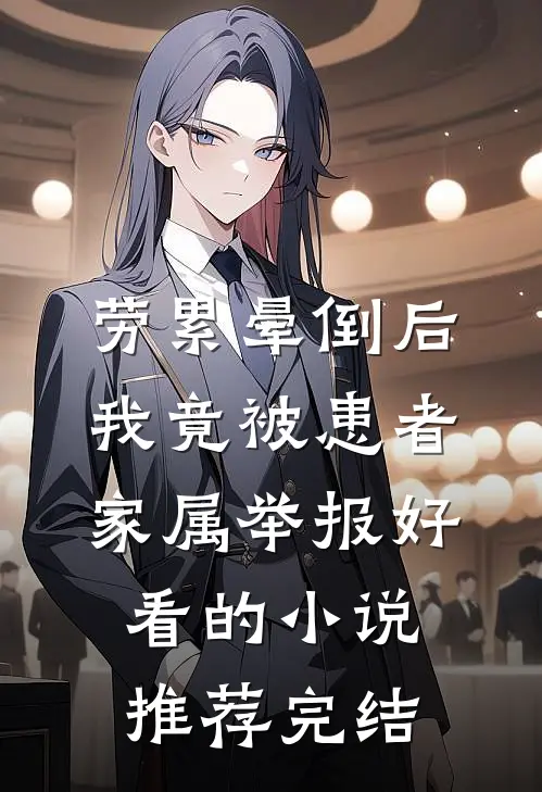 劳累晕倒后，我竟被患者家属举报好看的小说推荐完结