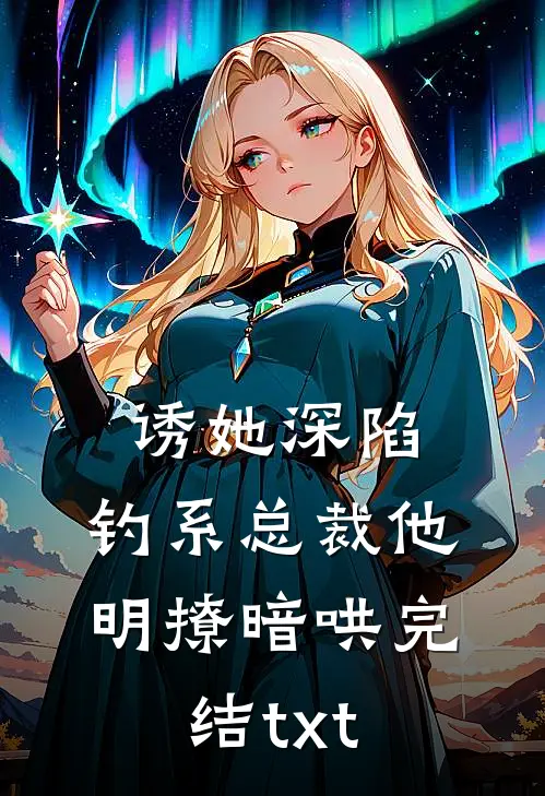 诱她深陷，钓系总裁他明撩暗哄完结txt