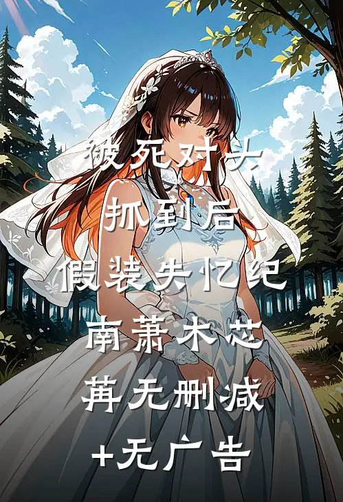 被死对头抓到后，假装失忆纪南萧木芯苒无删减+无广告