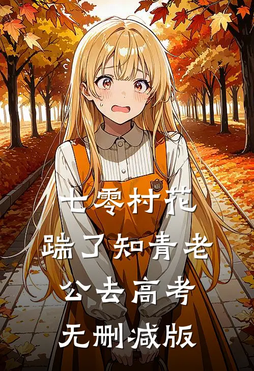 七零村花，踹了知青老公去高考无删减版