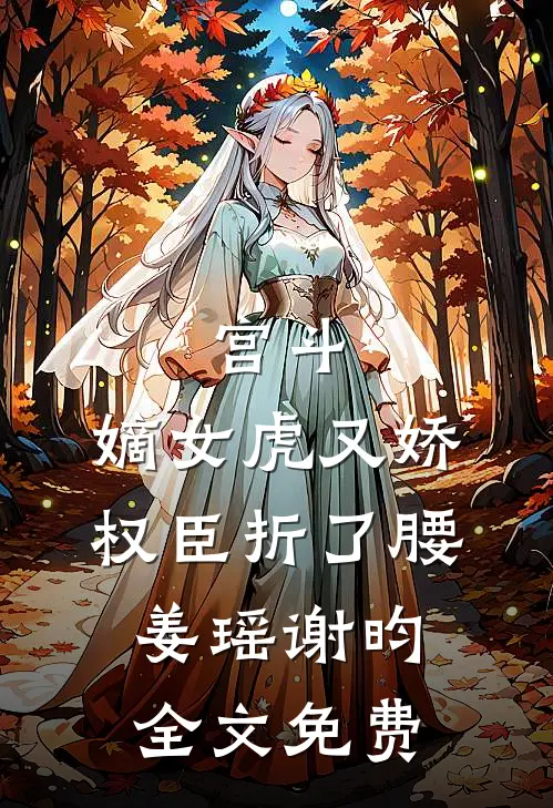 宫斗：嫡女虎又娇，权臣折了腰姜瑶谢昀全文免费