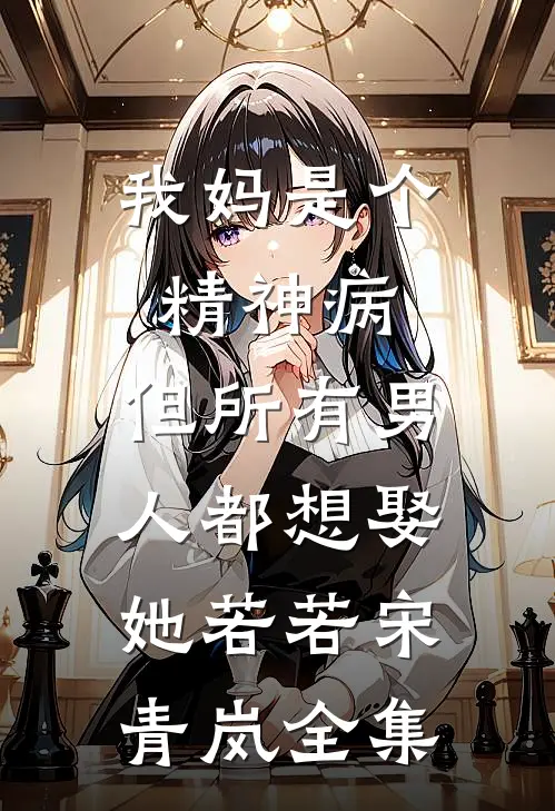 我妈是个精神病，但所有男人都想娶她若若宋青岚全集
