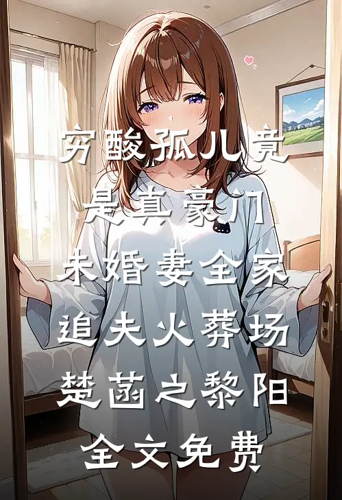 穷酸孤儿竟是真豪门，未婚妻全家追夫火葬场楚菡之黎阳全文免费