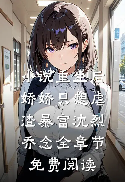 小说重生后，娇娇只想虐渣暴富沈烈乔念全章节免费阅读
