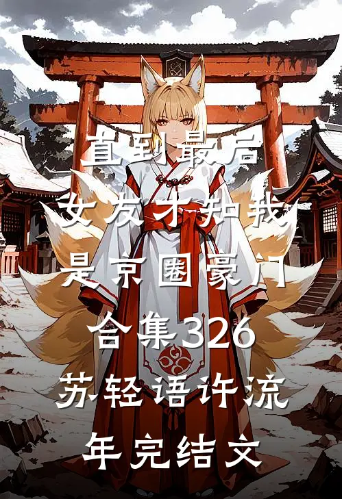 直到最后，女友才知我是京圈豪门合集326苏轻语许流年完结文